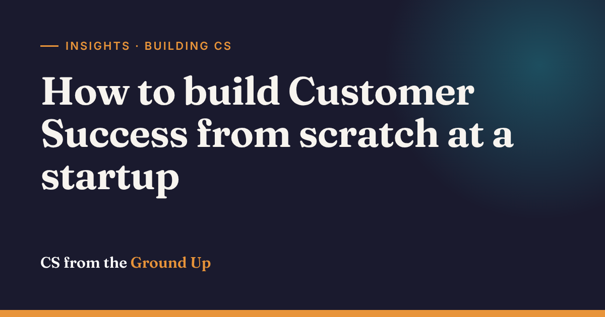 How to build Customer Success from scratch at a startup